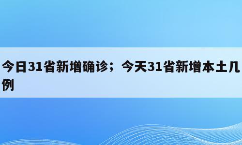今日31省新增确诊；今天31省新增本土几例
