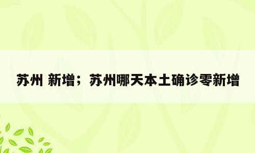 苏州 新增；苏州哪天本土确诊零新增