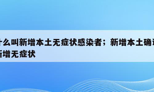 什么叫新增本土无症状感染者；新增本土确证新增无症状