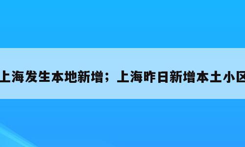 上海发生本地新增；上海昨日新增本土小区