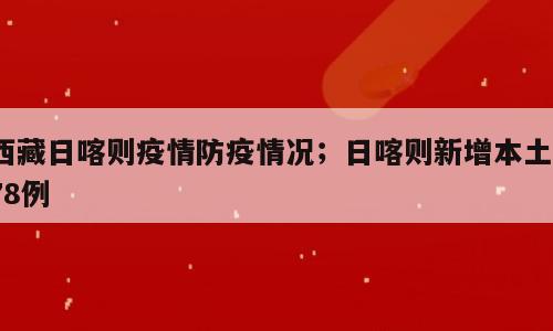 西藏日喀则疫情防疫情况；日喀则新增本土178例