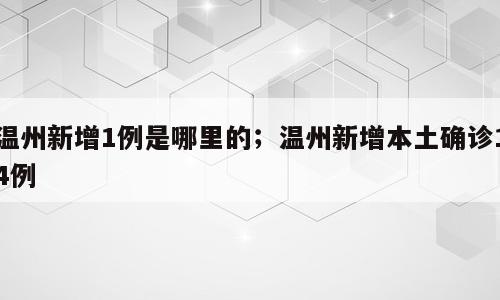 温州新增1例是哪里的；温州新增本土确诊14例