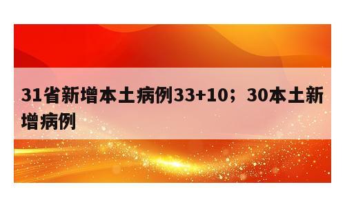 31省新增本土病例33+10；30本土新增病例