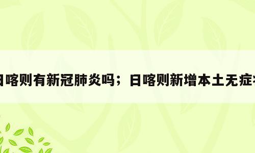 日喀则有新冠肺炎吗；日喀则新增本土无症状