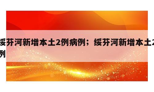 绥芬河新增本土2例病例；绥芬河新增本土2例
