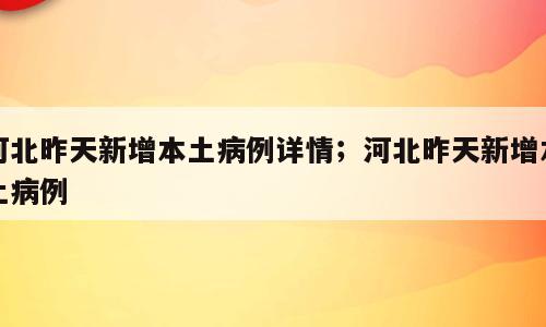 河北昨天新增本土病例详情；河北昨天新增本土病例