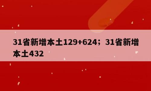 31省新增本土129+624；31省新增本土432