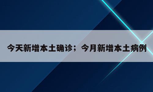 今天新增本土确诊；今月新增本土病例