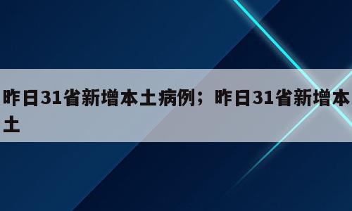 昨日31省新增本土病例；昨日31省新增本土