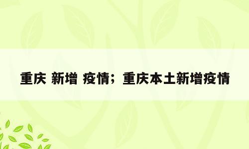 重庆 新增 疫情；重庆本土新增疫情