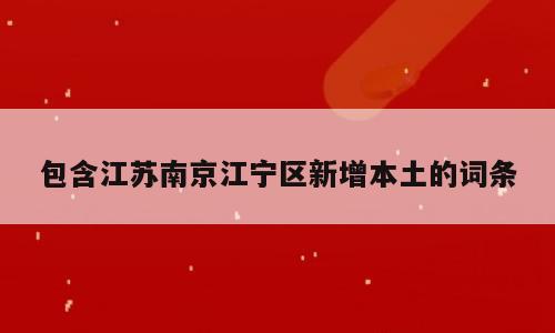 包含江苏南京江宁区新增本土的词条