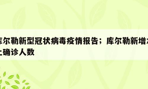 库尔勒新型冠状病毒疫情报告；库尔勒新增本土确诊人数