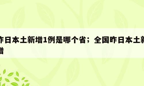 昨日本土新增1例是哪个省；全国昨日本土新增