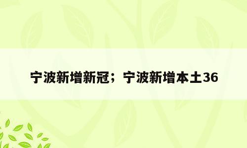 宁波新增新冠；宁波新增本土36
