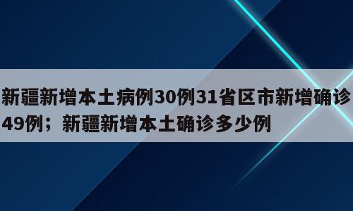 新疆新增本土病例30例31省区市新增确诊49例；新疆新增本土确诊多少例
