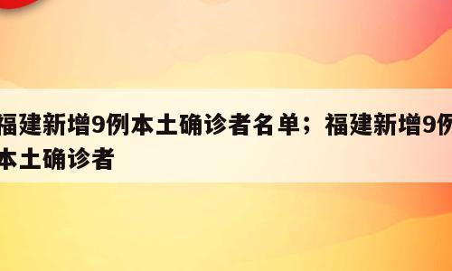 福建新增9例本土确诊者名单；福建新增9例本土确诊者