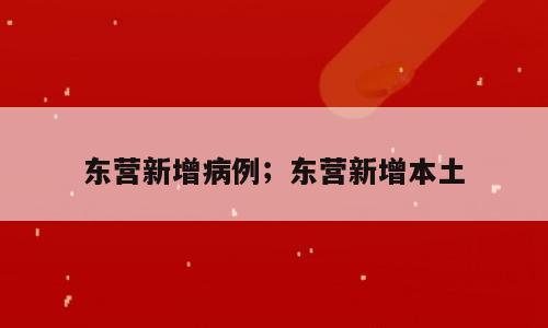 东营新增病例；东营新增本土