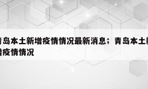 青岛本土新增疫情情况最新消息；青岛本土新增疫情情况