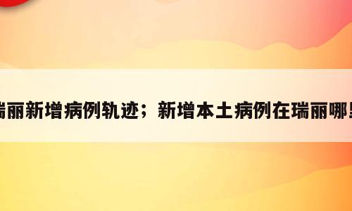 瑞丽新增病例轨迹；新增本土病例在瑞丽哪里