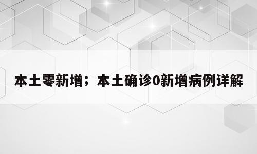 本土零新增；本土确诊0新增病例详解