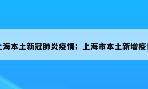 上海本土新冠肺炎疫情；上海市本土新增疫情