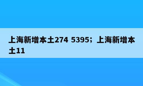 上海新增本土274 5395；上海新增本土11