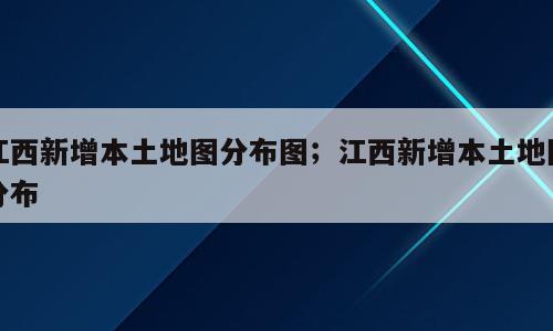 江西新增本土地图分布图；江西新增本土地图分布