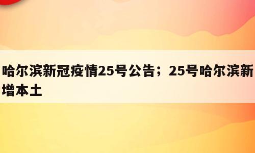 哈尔滨新冠疫情25号公告；25号哈尔滨新增本土