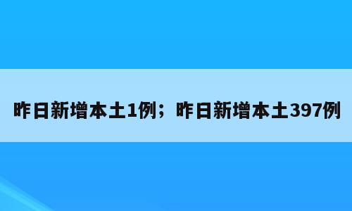 昨日新增本土1例；昨日新增本土397例