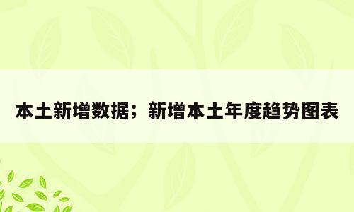 本土新增数据；新增本土年度趋势图表
