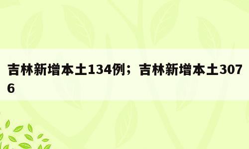 吉林新增本土134例；吉林新增本土3076