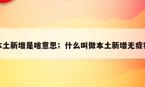 本土新增是啥意思；什么叫做本土新增无症状