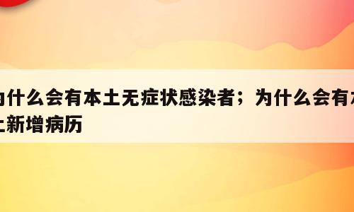 为什么会有本土无症状感染者；为什么会有本土新增病历