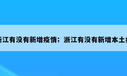 浙江有没有新增疫情；浙江有没有新增本土病