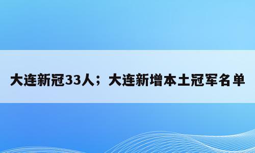 大连新冠33人；大连新增本土冠军名单