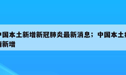 中国本土新增新冠肺炎最新消息；中国本土疫情新增