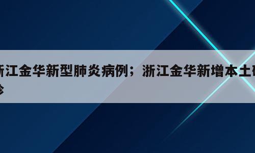 浙江金华新型肺炎病例；浙江金华新增本土确诊