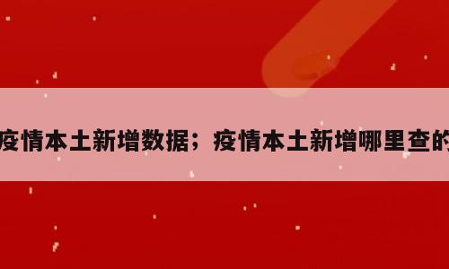 疫情本土新增数据；疫情本土新增哪里查的