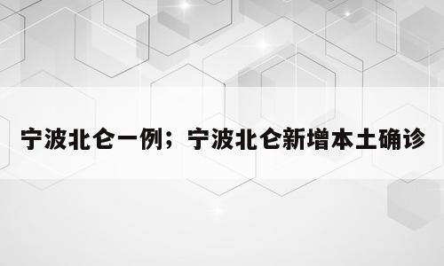 宁波北仑一例；宁波北仑新增本土确诊