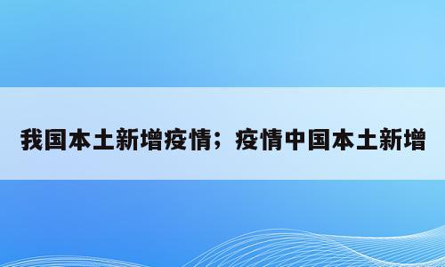 我国本土新增疫情；疫情中国本土新增
