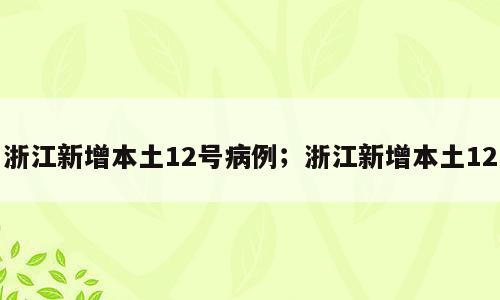 浙江新增本土12号病例；浙江新增本土12