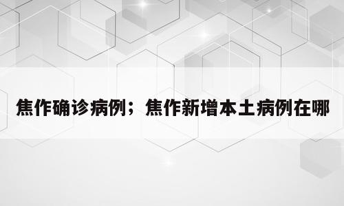 焦作确诊病例；焦作新增本土病例在哪