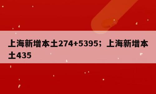 上海新增本土274+5395；上海新增本土435