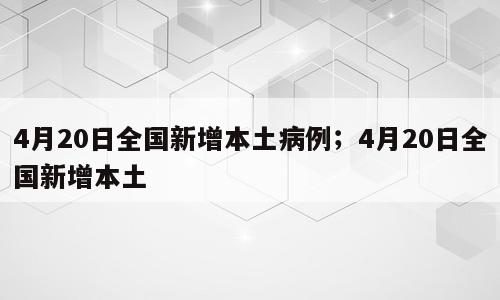 4月20日全国新增本土病例；4月20日全国新增本土