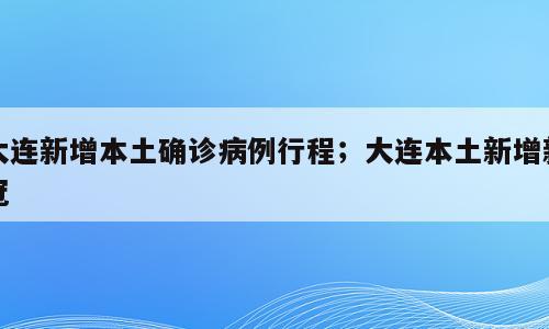 大连新增本土确诊病例行程；大连本土新增新冠