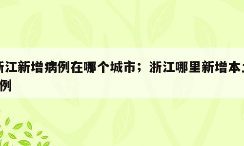 浙江新增病例在哪个城市；浙江哪里新增本土1例