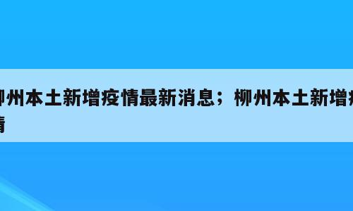 柳州本土新增疫情最新消息；柳州本土新增疫情