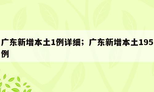 广东新增本土1例详细；广东新增本土195例
