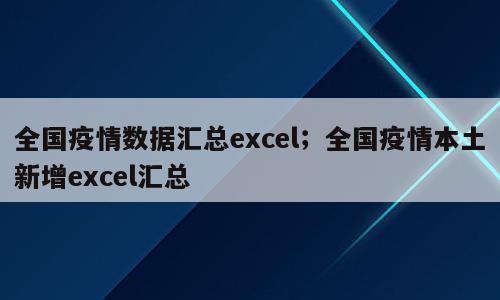 全国疫情数据汇总excel；全国疫情本土新增excel汇总