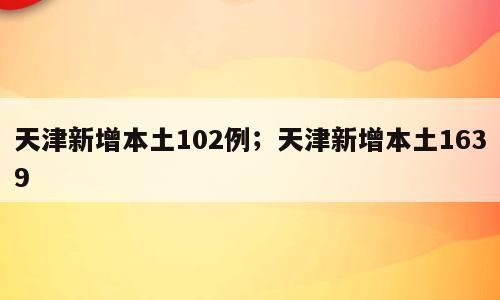 天津新增本土102例；天津新增本土1639